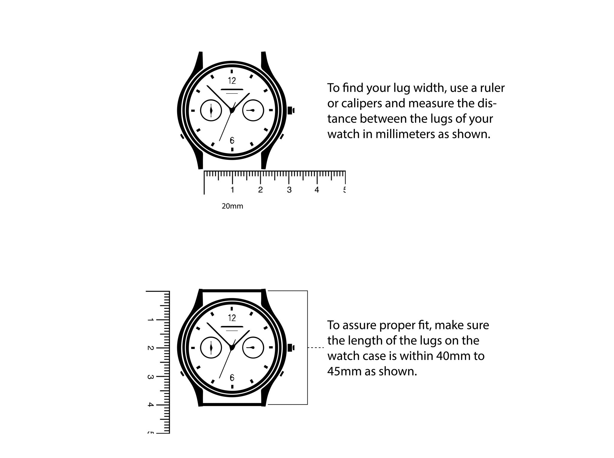 Two diagrams of watch faces with rulers, showing how to measure the lug width and lug length in millimeters for proper fit. Text instructions are provided next to each diagram. "To find your lug width, use a ruler or calipers and measure the distance between the lugs of your watch in millimeters as shown. Then, to ensure proper fit, make sure the length of the lugs on the watch case is within 40mm to 45mm as shown."
